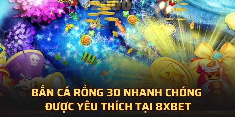 Bắn cá rồng 3D nhanh chóng được yêu thích tại 8XBET