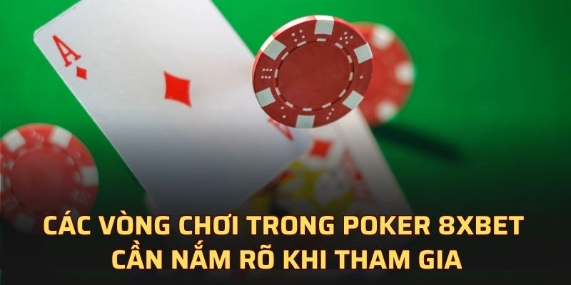 Các vòng chơi trong Poker 8XBET cần nắm rõ khi tham gia