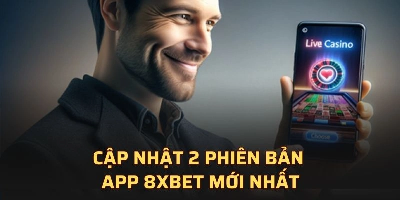 Cập nhật 2 phiên bản app 8XBET mới nhất