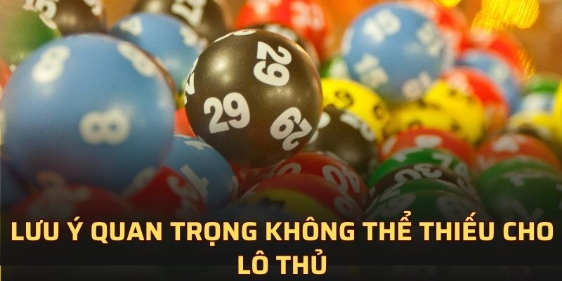 Lưu ý quan trọng không thể thiếu cho lô thủ