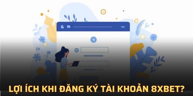 Lợi ích khi bạn đăng ký 8XBET?