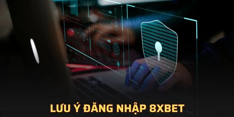 Lưu ý quan trọng trong quá trình đăng nhập 8XBET