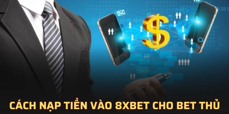 Hướng dẫn chi tiết cách nạp tiền vào 8XBET cho bet thủ