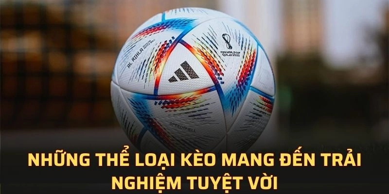 Những thể loại kèo mang đến trải nghiệm tuyệt vời