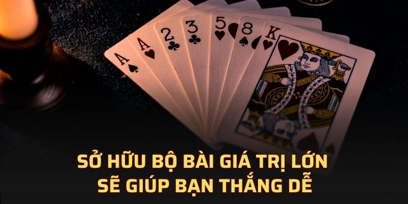 Sở hữu bộ bài giá trị lớn sẽ giúp bạn thắng dễ