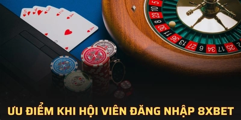 Ưu điểm khi hội viên đăng nhập 8XBET